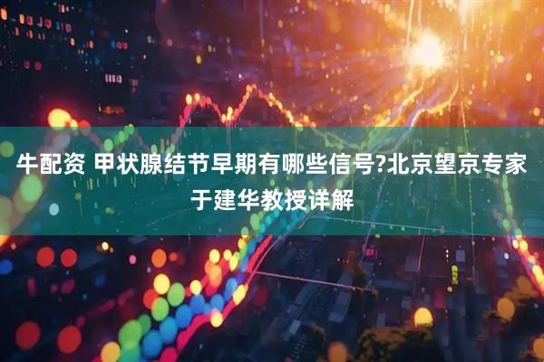 牛配资 甲状腺结节早期有哪些信号?北京望京专家于建华教授详解
