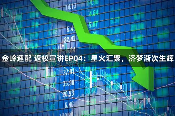 金岭速配 返校宣讲EP04：星火汇聚，济梦渐次生辉