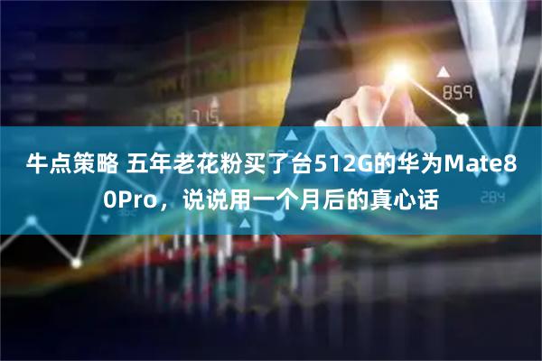 牛点策略 五年老花粉买了台512G的华为Mate80Pro，说说用一个月后的真心话