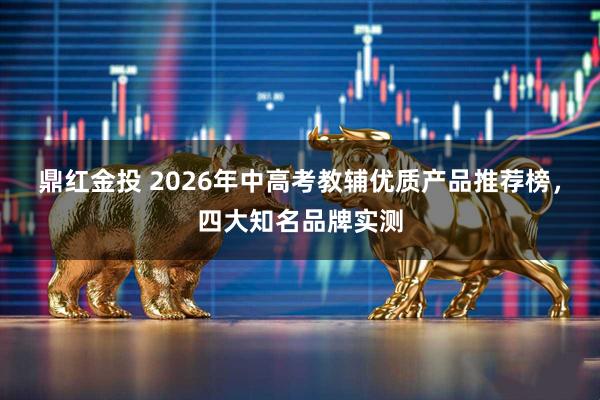 鼎红金投 2026年中高考教辅优质产品推荐榜，四大知名品牌实测