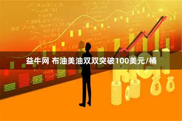益牛网 布油美油双双突破100美元/桶