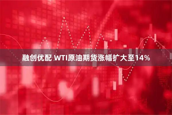 融创优配 WTI原油期货涨幅扩大至14%