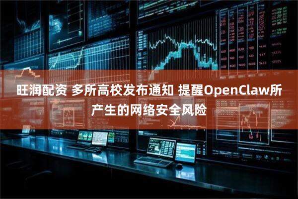 旺润配资 多所高校发布通知 提醒OpenClaw所产生的网络安全风险