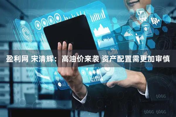 盈利网 宋清辉：高油价来袭 资产配置需更加审慎