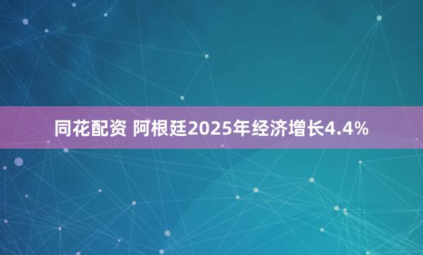 同花配资 阿根廷2025年经济增长4.4%