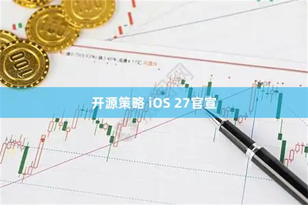开源策略 iOS 27官宣