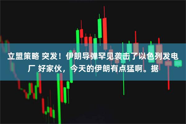 立盟策略 突发！伊朗导弹罕见袭击了以色列发电厂 好家伙，今天的伊朗有点猛啊。据
