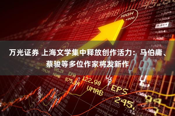万光证券 上海文学集中释放创作活力：马伯庸、蔡骏等多位作家将发新作