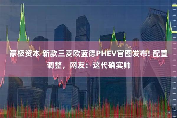 豪极资本 新款三菱欧蓝德PHEV官图发布! 配置调整,网友:这代确实帅