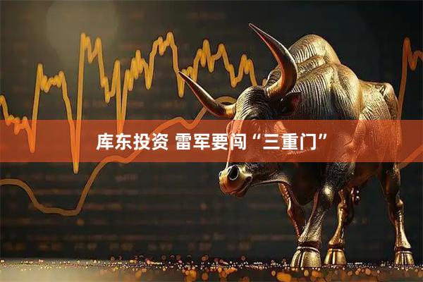 库东投资 雷军要闯“三重门”