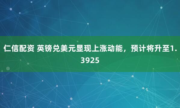 仁信配资 英镑兑美元显现上涨动能，预计将升至1.3925