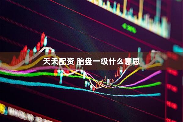 天天配资 胎盘一级什么意思