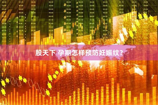 股天下 孕期怎样预防妊娠纹？