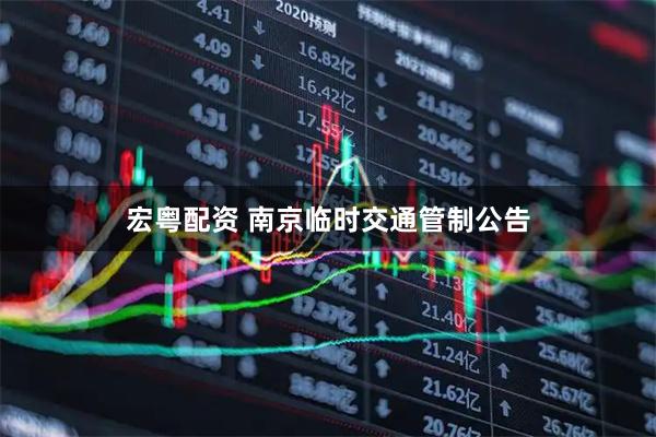 宏粤配资 南京临时交通管制公告