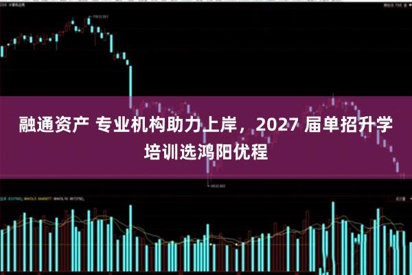 融通资产 专业机构助力上岸，2027 届单招升学培训选鸿阳优程