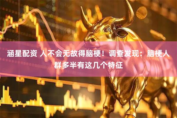 涵星配资 人不会无故得脑梗！调查发现：脑梗人群多半有这几个特征