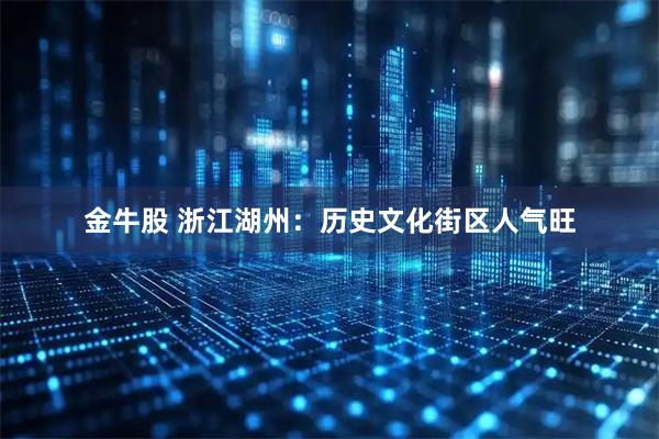 金牛股 浙江湖州：历史文化街区人气旺