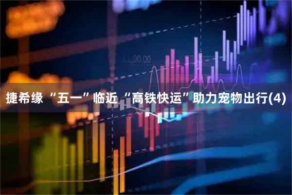 捷希缘 “五一”临近 “高铁快运”助力宠物出行(4)