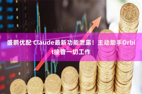 盛鹏优配 Claude最新功能泄露！主动助手Orbit接管一切工作