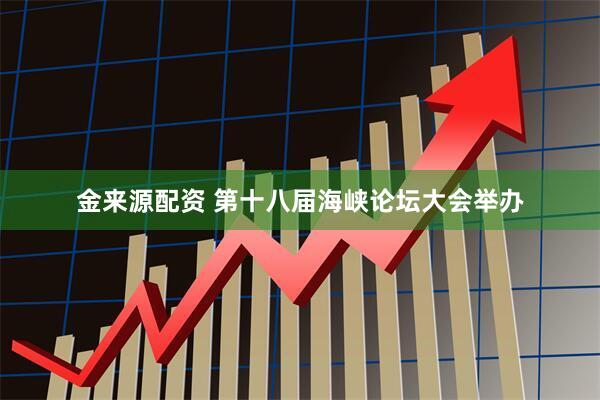 金来源配资 第十八届海峡论坛大会举办