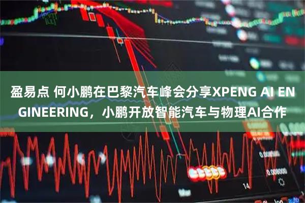 盈易点 何小鹏在巴黎汽车峰会分享XPENG AI ENGINEERING，小鹏开放智能汽车与物理AI合作